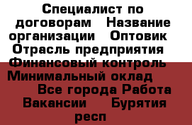 Специалист по договорам › Название организации ­ Оптовик › Отрасль предприятия ­ Финансовый контроль › Минимальный оклад ­ 30 000 - Все города Работа » Вакансии   . Бурятия респ.